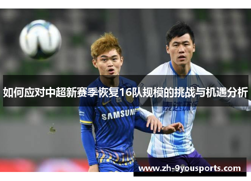 如何应对中超新赛季恢复16队规模的挑战与机遇分析