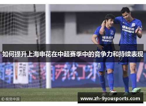 如何提升上海申花在中超赛季中的竞争力和持续表现