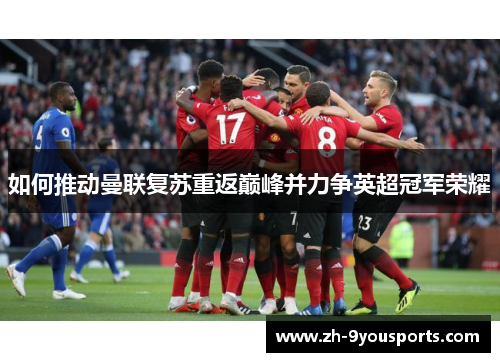 如何推动曼联复苏重返巅峰并力争英超冠军荣耀