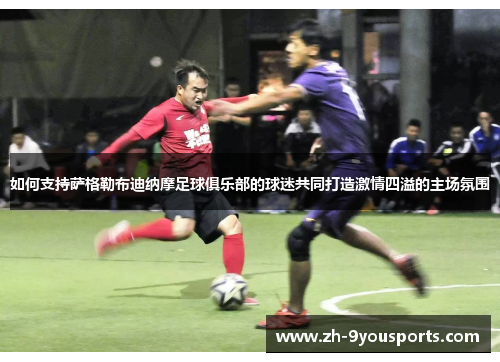 如何支持萨格勒布迪纳摩足球俱乐部的球迷共同打造激情四溢的主场氛围