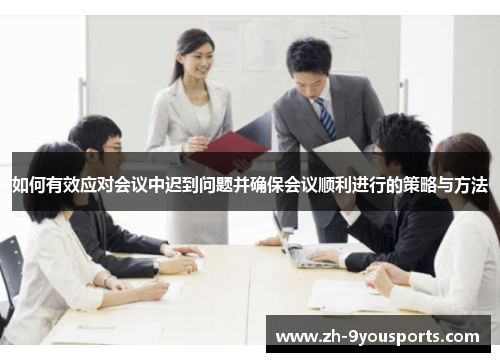 如何有效应对会议中迟到问题并确保会议顺利进行的策略与方法 如何有效应对会议中迟到问题并确保会议顺利进行的策略与方法