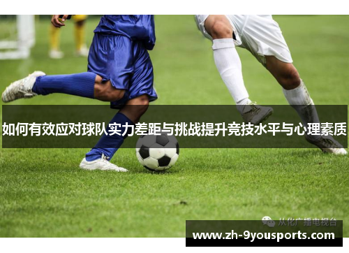 如何有效应对球队实力差距与挑战提升竞技水平与心理素质