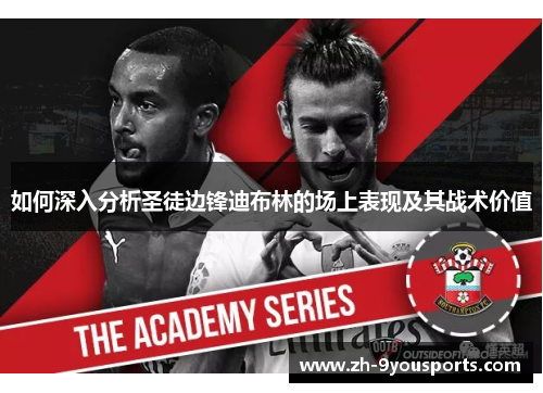 如何深入分析圣徒边锋迪布林的场上表现及其战术价值 如何深入分析圣徒边锋迪布林的场上表现及其战术价值