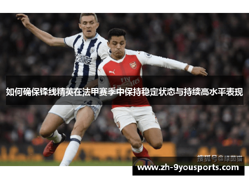 如何确保锋线精英在法甲赛季中保持稳定状态与持续高水平表现 如何确保锋线精英在法甲赛季中保持稳定状态与持续高水平表现