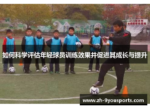 如何科学评估年轻球员训练效果并促进其成长与提升