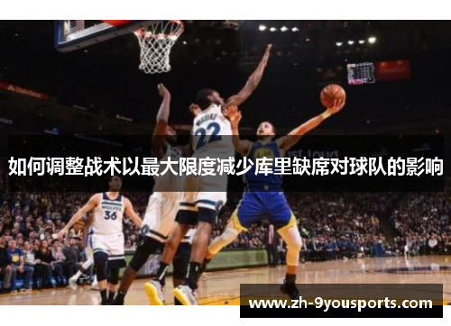 如何调整战术以最大限度减少库里缺席对球队的影响 如何调整战术以最大限度减少库里缺席对球队的影响