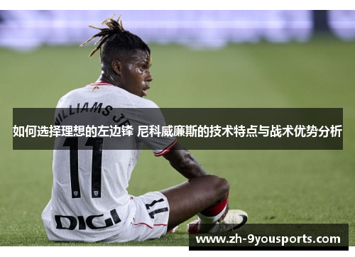 如何选择理想的左边锋 尼科威廉斯的技术特点与战术优势分析 如何选择理想的左边锋 尼科威廉斯的技术特点与战术优势分析