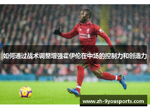 如何通过战术调整增强霍伊伦在中场的控制力和创造力