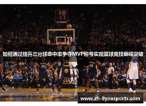 如何通过提升三分球命中率争夺MVP称号实现篮球竞技巅峰突破 如何通过提升三分球命中率争夺MVP称号实现篮球竞技巅峰突破