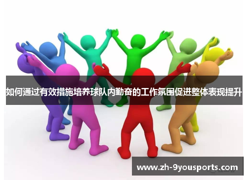 如何通过有效措施培养球队内勤奋的工作氛围促进整体表现提升
