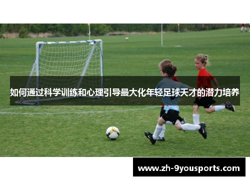 如何通过科学训练和心理引导最大化年轻足球天才的潜力培养