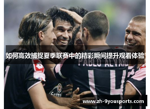 如何高效捕捉夏季联赛中的精彩瞬间提升观看体验
