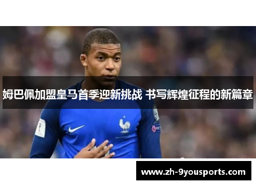 姆巴佩加盟皇马首季迎新挑战 书写辉煌征程的新篇章