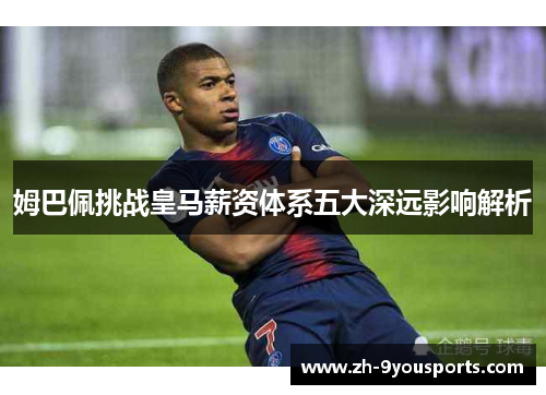 姆巴佩挑战皇马薪资体系五大深远影响解析