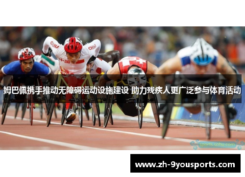 姆巴佩携手推动无障碍运动设施建设 助力残疾人更广泛参与体育活动