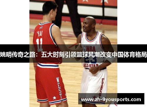 姚明传奇之路：五大时刻引领篮球风潮改变中国体育格局