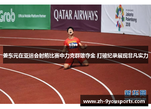 姜东元在亚运会射箭比赛中力克群雄夺金 打破纪录展现非凡实力