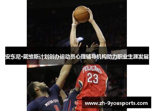 安东尼·戴维斯计划创办运动员心理辅导机构助力职业生涯发展 安东尼·戴维斯计划创办运动员心理辅导机构助力职业生涯发展