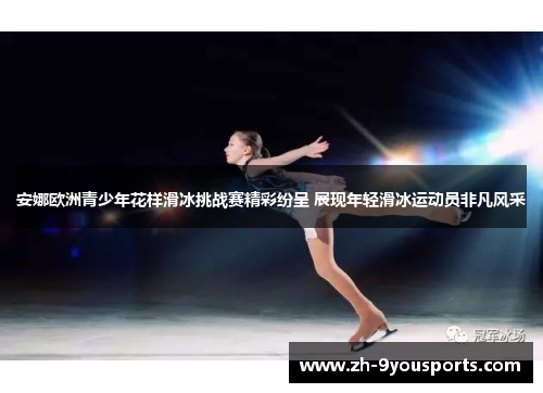 安娜欧洲青少年花样滑冰挑战赛精彩纷呈 展现年轻滑冰运动员非凡风采 安娜欧洲青少年花样滑冰挑战赛精彩纷呈 展现年轻滑冰运动员非凡风采