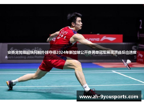 安赛龙凭借超快网前扑球夺得2024年新加坡公开赛男单冠军展现顶级反应速度