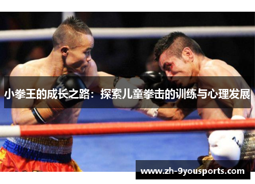 小拳王的成长之路:探索儿童拳击的训练与心理发展 小拳王的成长之路:探索儿童拳击的训练与心理发展