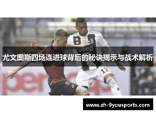 尤文图斯四场连进球背后的秘诀揭示与战术解析 尤文图斯四场连进球背后的秘诀揭示与战术解析