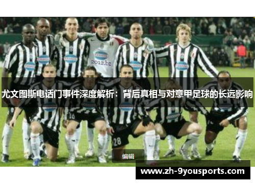尤文图斯电话门事件深度解析：背后真相与对意甲足球的长远影响