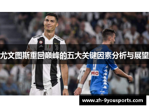尤文图斯重回巅峰的五大关键因素分析与展望