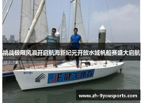 挑战极限风浪开启航海新纪元开放水域帆船赛盛大启航 挑战极限风浪开启航海新纪元开放水域帆船赛盛大启航