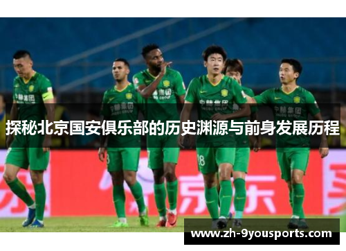 探秘北京国安俱乐部的历史渊源与前身发展历程